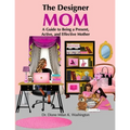 The Designer Mom: A Guide to Being a Present, Active, and Effective Mother