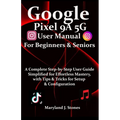 Google Pixel 9a 5G User Manual For Beginners Seniors: A Complete Step-by-Step User Guide - Simplified for Effortless Mastery, with Tips and Tricks for