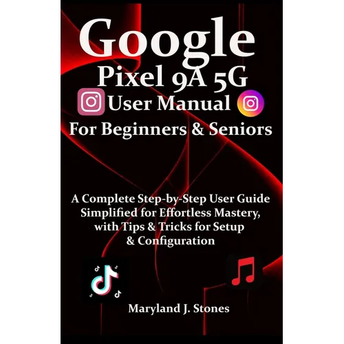 Google Pixel 9a 5G User Manual For Beginners Seniors: A Complete Step-by-Step User Guide - Simplified for Effortless Mastery, with Tips and Tricks for