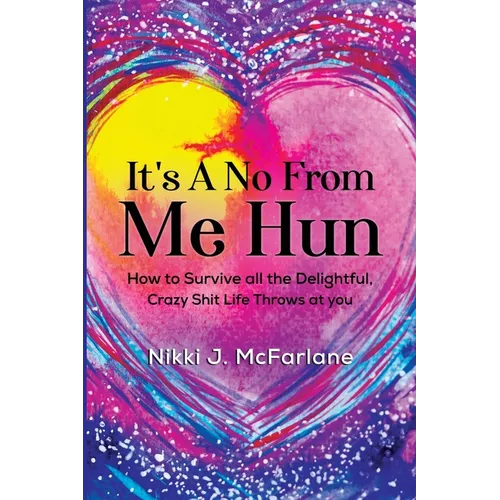 It's a No from Me Hun: How to survive all the delightful, crazy shit life throws at you