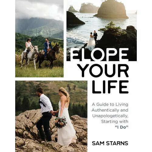 Elope Your Life: A Guide to Living Authentically and Unapologetically, Starting With "I Do"