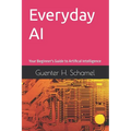 Everyday AI: Your Beginner's Guide to Artifical Intelligence