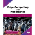 Edge Computing with Kubernetes: Building, deploying, and orchestrating applications securely at the edge using KubeEdge (English Edition)