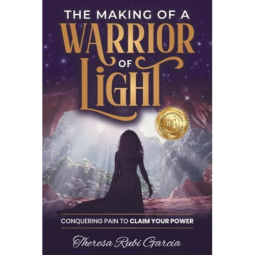 The Making of a Warrior of Light: Conquering Pain to Claim Your Power