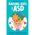 Raising Kids with ASD: A Guide to Raising Kids with Autism Spectrum Disorder