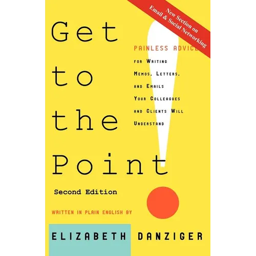 Get to the Point! Painless Advice for Writing Memos, Letters and Emails Your Colleagues and Clients Will Understand, Second Edition