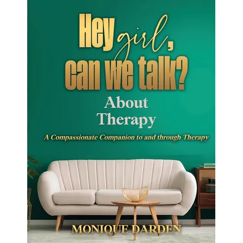 Hey Girl, Can We Talk? -About Therapy: A Compassionate Companion to and through Therapy
