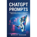 ChatGPT Prompts: AI powered Prompts Techniques for Crafting Clear & Effective Prompts for Beginners to Advanced
