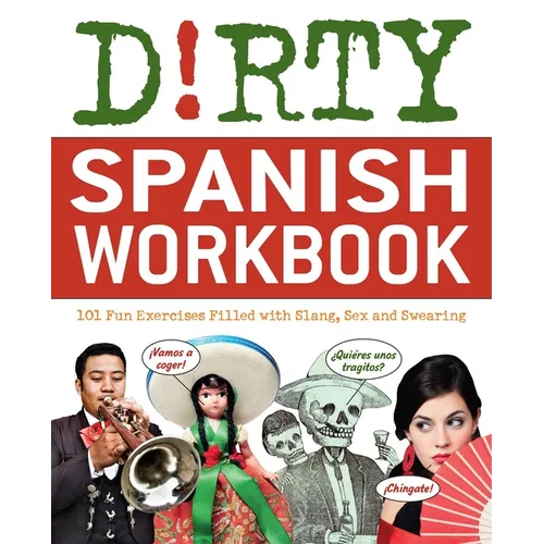 Dirty Spanish Workbook: 101 Fun Exercises Filled with Slang, Sex and Swearing