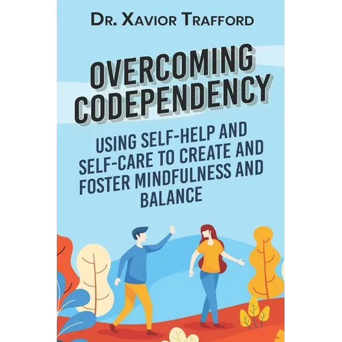 Overcoming Codependency: Using Self-Help and Self-Care to Create and Foster Mindfulness and Balance