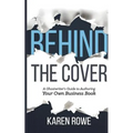 Behind the Cover: A Ghostwriter's Guide to Authoring Your Own Business Book