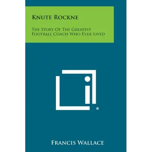 Knute Rockne: The Story of the Greatest Football Coach Who Ever Lived