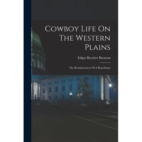 Cowboy Life On The Western Plains: The Reminiscences Of A Ranchman