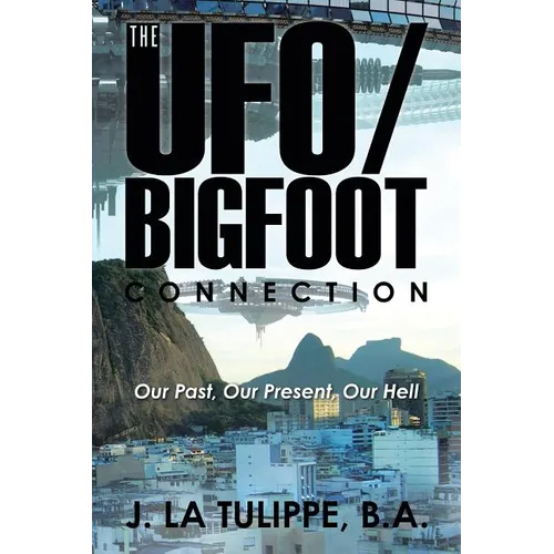 The UFO/Bigfoot Connection: Our Past, Our Present, Our Hell