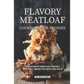 Flavory Meatloaf Cookbook for Foodies: The Ultimate Meatloaf Recipes That Will Amaze You with The Taste
