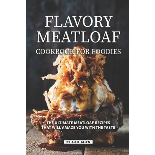 Flavory Meatloaf Cookbook for Foodies: The Ultimate Meatloaf Recipes That Will Amaze You with The Taste
