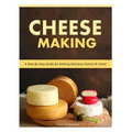 Cheese Making: Step-By-Step Guide for Making Delicious Cheese At Home