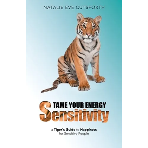 Tame Your Energy Sensitivity: A Tiger's Guide to Happiness for Sensitive People