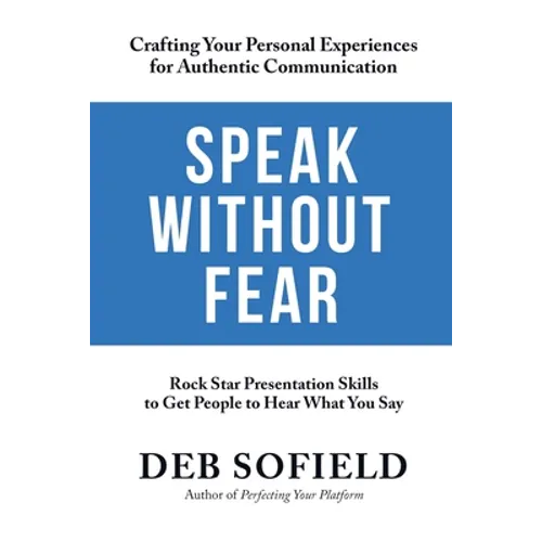 Speak Without Fear: Rock Star Presentation Skills to Get People to Hear What You Say