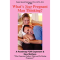 What's Your Pregnant Man Thinking?: A Roadmap FOR Expectant & New Mothers