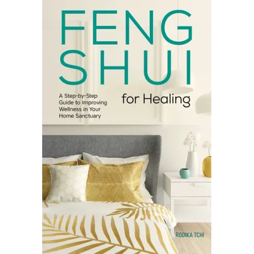 Feng Shui for Healing: A Step-By-Step Guide to Improving Wellness in Your Home Sanctuary