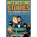 Interesting Stories For Curious People: A Collection of Fascinating Stories About History, Science, Pop Culture and Just About Anything Else You Can T