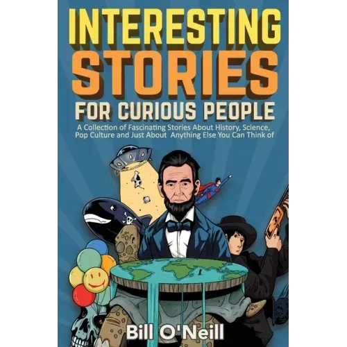 Interesting Stories For Curious People: A Collection of Fascinating Stories About History, Science, Pop Culture and Just About Anything Else You Can T