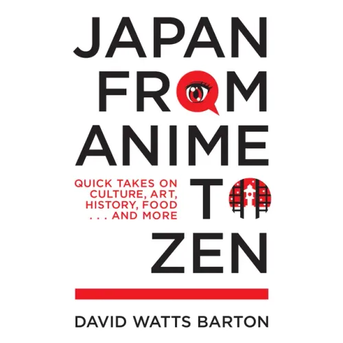 Japan from Anime to Zen: Quick Takes on Culture, Art, History, Food . . . and More
