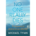 No One Really Dies: 25 Reasons to Believe in an Afterlife