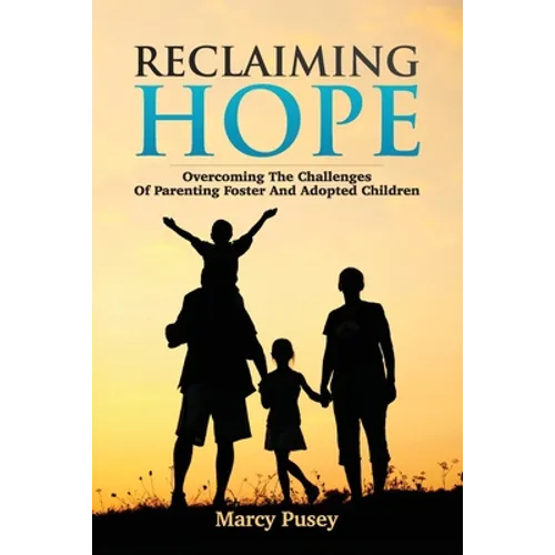 Reclaiming Hope: Overcoming the Challenges of Parenting Foster and Adoptive Children