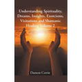 Understanding Spirituality, Dreams, Insights, Exorcisms, Visitations and Shamanic Healing