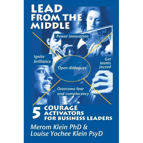 Lead from the Middle: 5 Courage Activators for Business Leaders: Power innovation, ignite brilliance, open dialogues, get teams jazzed, over