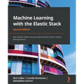 Machine Learning with the Elastic Stack - Second Edition: Gain valuable insights from your data with Elastic Stack's machine learning features