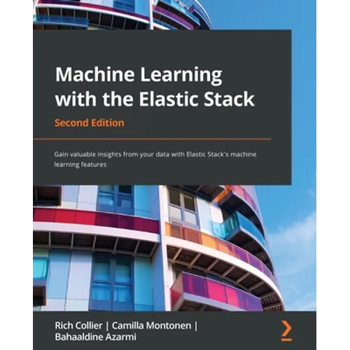 Machine Learning with the Elastic Stack - Second Edition: Gain valuable insights from your data with Elastic Stack's machine learning features