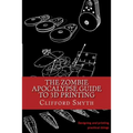 The Zombie Apocalypse Guide to 3D printing: Designing and printing practical objects