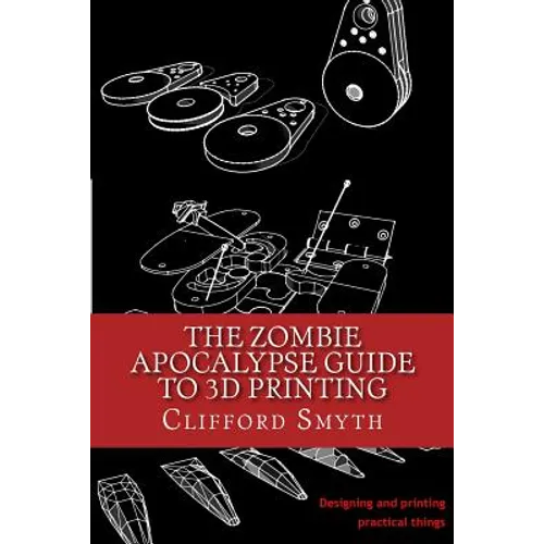 The Zombie Apocalypse Guide to 3D printing: Designing and printing practical objects