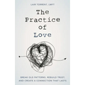 The Practice of Love: Break Old Patterns, Rebuild Trust, and Create a Connection That Lasts