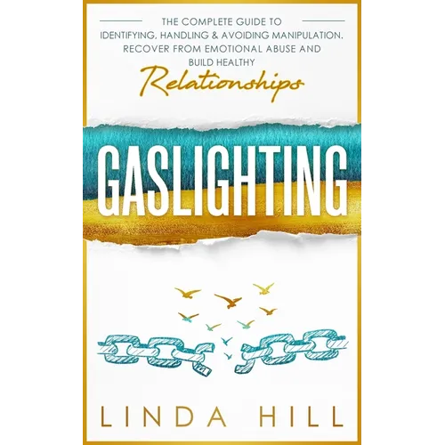 Gaslighting: The Complete Guide to Identifying, Handling & Avoiding Manipulation. Recover from Emotional Abuse and Build Healthy Relationships