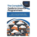 The Complete Guide to Linux for Programmers: Learn Linux Commands, Shell Scripting, and System Administration