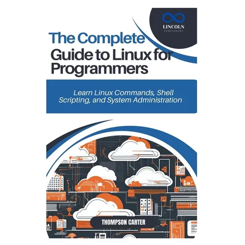 The Complete Guide to Linux for Programmers: Learn Linux Commands, Shell Scripting, and System Administration