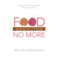 Food Addiction No More: 21 Days to Change Your Mind on Overeating for Good