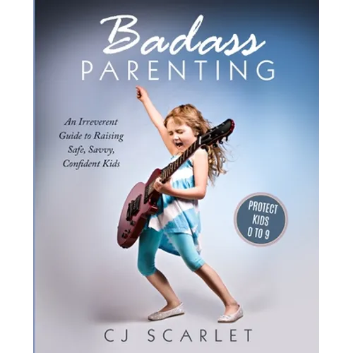 Badass Parenting: An Irreverent Guide to Raising Safe, Savvy, Confident Kids