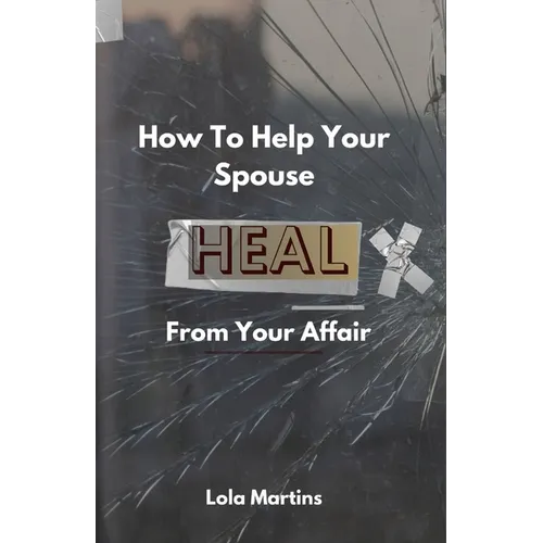 How To Help Your Spouse Heal From Your Affair: Regaining Trust After Being Unfaithful