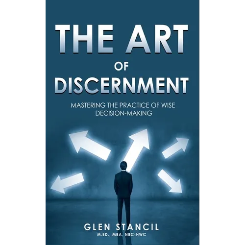 The Art of Discernment: Mastering the Practice of Wise Decision-Making