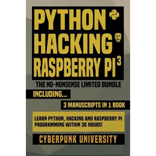 Python, Hacking & Raspberry Pi 3: The No-Nonsense Limited Bundle: Learn Python, Hacking And Raspberry Pi Programming Within 36 Hours!