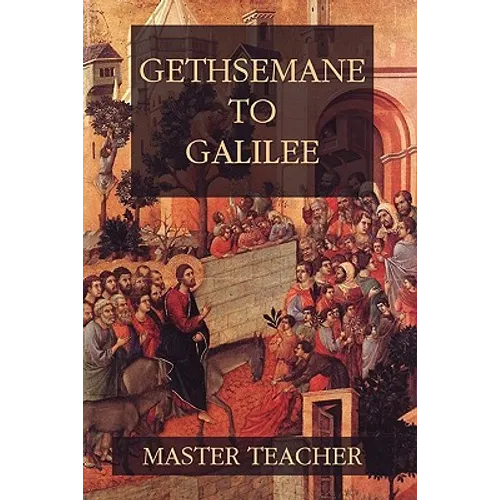 Gethsemane To Galilee: Bible Talks Of The New Testament by Master Teacher