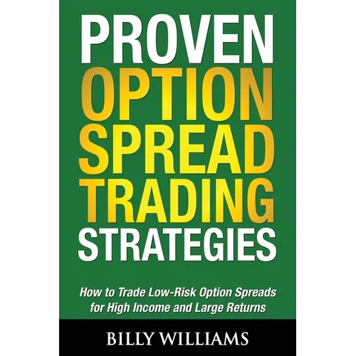 Proven Option Spread Trading Strategies: How to Trade Low-Risk Option Spreads for High Income and Large Returns