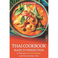Thai Cookbook Made to Perfection: 27 Delicious Thai Food Recipes - Cook Thai Food like a Thai