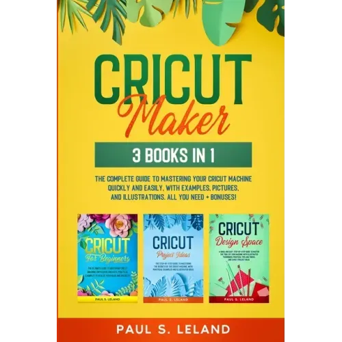 Cricut Maker: The Complete Guide to Mastering Your Cricut Machine Quickly and Easily, With Examples, Pictures, and Illustrations. Al