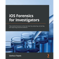iOS Forensics for Investigators: Take mobile forensics to the next level by analyzing, extracting, and reporting sensitive evidence